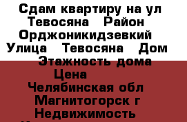 Сдам квартиру на ул.Тевосяна › Район ­ Орджоникидзевкий › Улица ­ Тевосяна › Дом ­ 17 › Этажность дома ­ 9 › Цена ­ 5 000 - Челябинская обл., Магнитогорск г. Недвижимость » Квартиры аренда   . Челябинская обл.,Магнитогорск г.